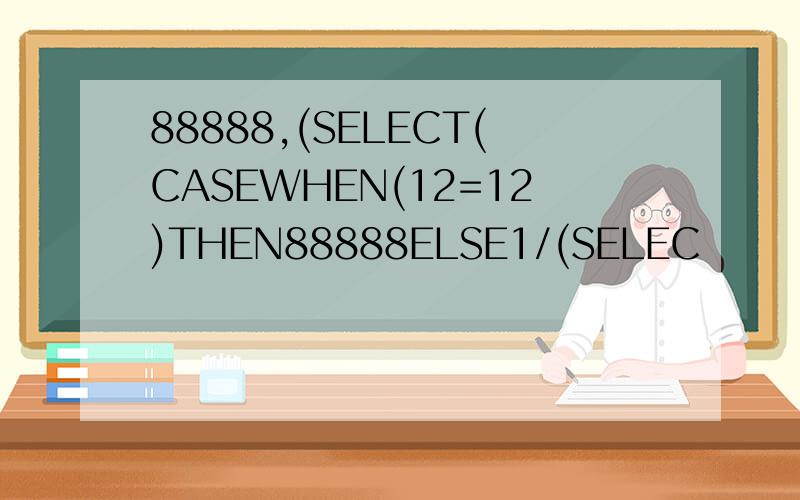 88888,(SELECT(CASEWHEN(12=12)THEN88888ELSE1/(SELEC