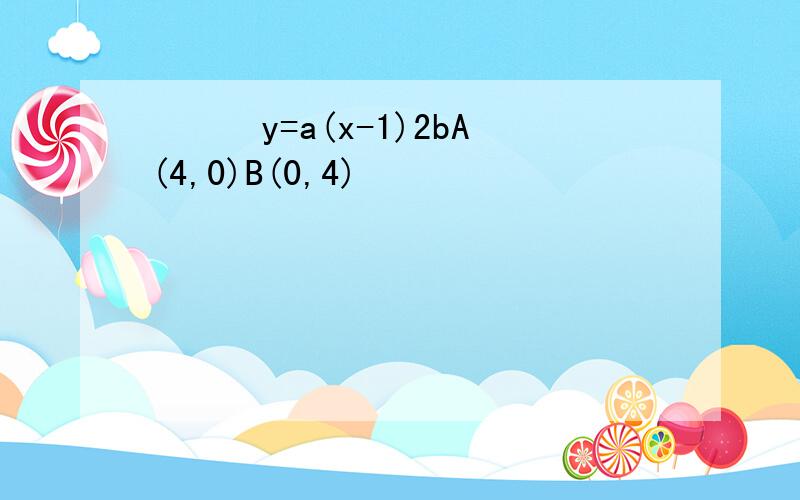ͼʾ֪y=a(x-1)2bA(4,0)B(0,4)
