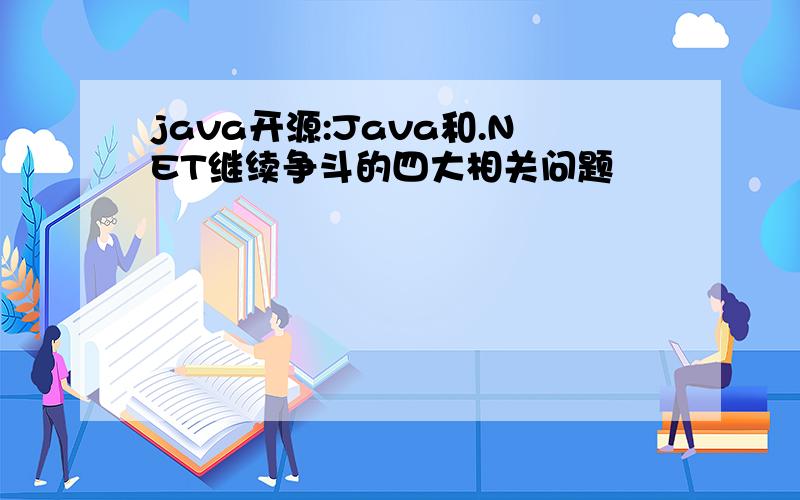 java开源:Java和.NET继续争斗的四大相关问题