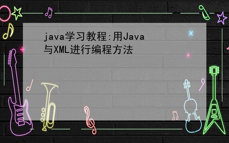 java学习教程:用Java与XML进行编程方法