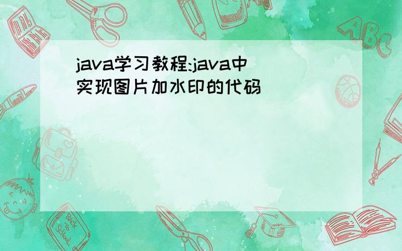 java学习教程:java中实现图片加水印的代码