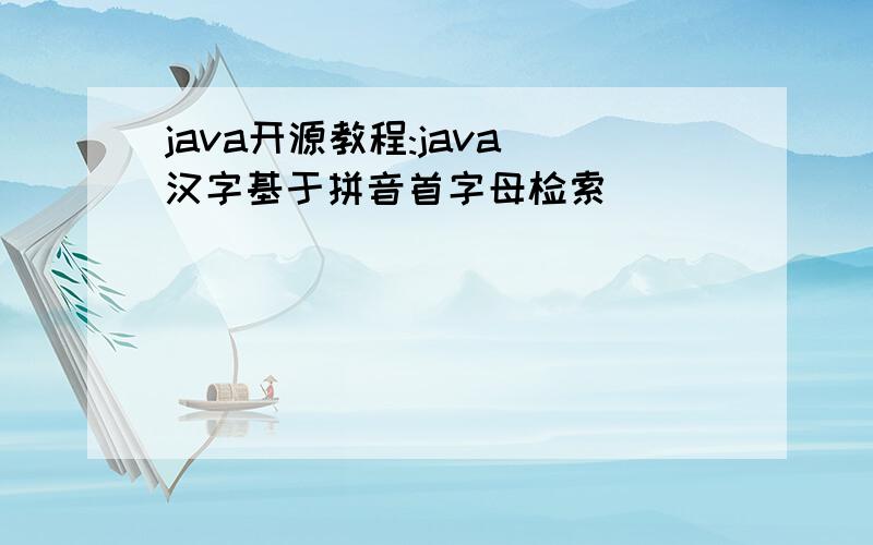 java开源教程:java 汉字基于拼音首字母检索