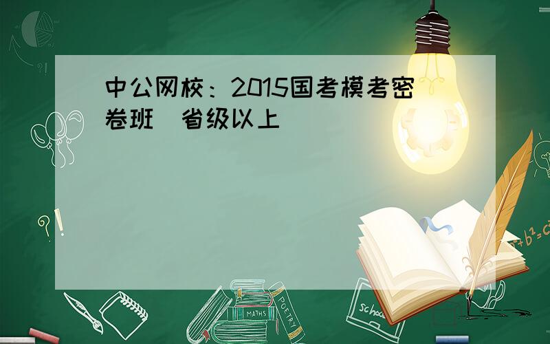 中公网校：2015国考模考密卷班（省级以上）