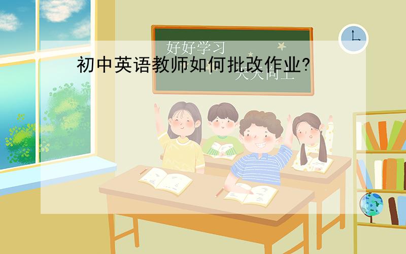 初中英语教师如何批改作业?