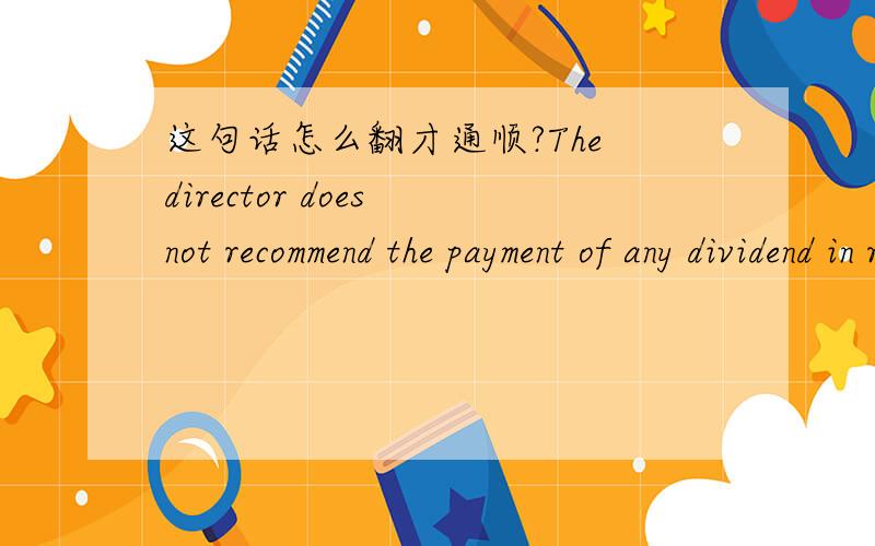 这句话怎么翻才通顺?The director does not recommend the payment of any dividend in respect of the year ended 31 December 2007.