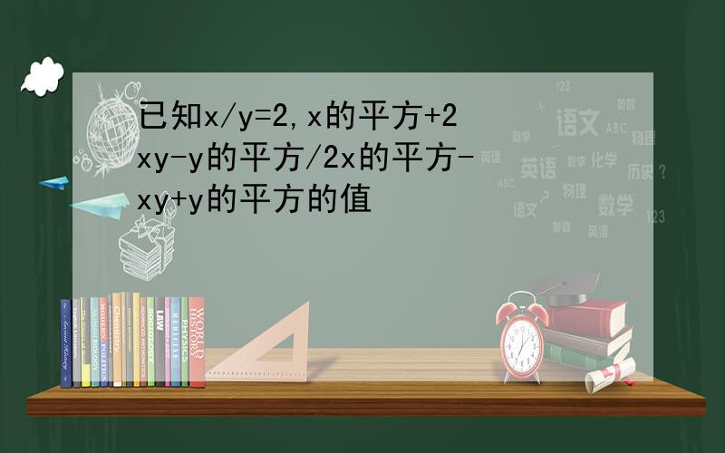 已知x/y=2,x的平方+2xy-y的平方/2x的平方-xy+y的平方的值