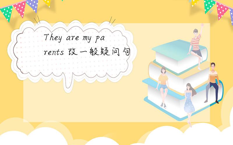 They are my parents 改一般疑问句