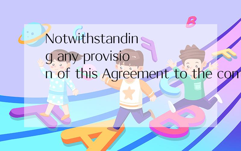 Notwithstanding any provision of this Agreement to the contrary,这是一份保密协议中的一句话,应该怎么翻译比较好?