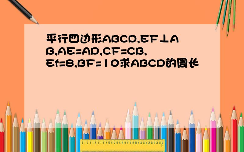 平行四边形ABCD,EF⊥AB,AE=AD,CF=CB,Ef=8,BF=10求ABCD的周长