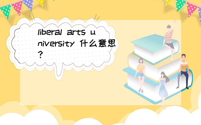 liberal arts university 什么意思?