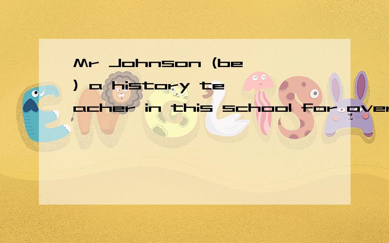 Mr Johnson (be) a history teacher in this school for over 20 years