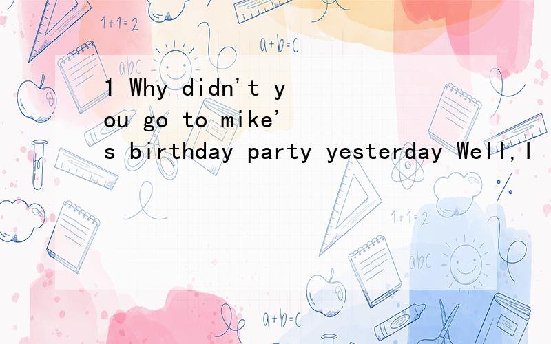 1 Why didn't you go to mike's birthday party yesterday Well,I ( ) ,but I forgot it .A should B would C should have D must have.2 His conlusion ,( ) on careful research ,was acceptableA to base B to be based C basing D based3 Do you doubt ( ) I believ