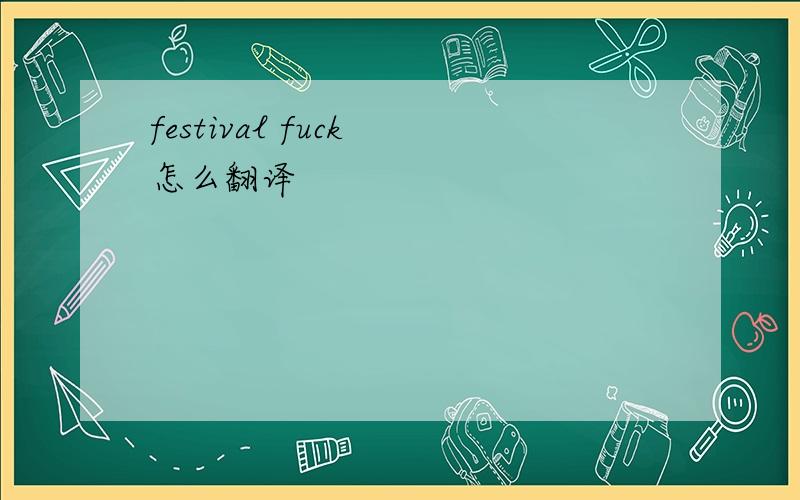 festival fuck 怎么翻译