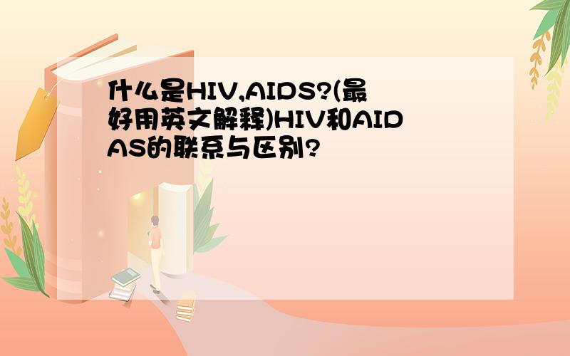 什么是HIV,AIDS?(最好用英文解释)HIV和AIDAS的联系与区别?