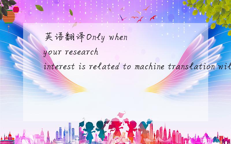 英语翻译Only when your research interest is related to machine translation will Prof Johnson accept you as his student.