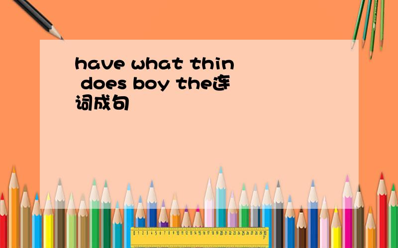 have what thin does boy the连词成句