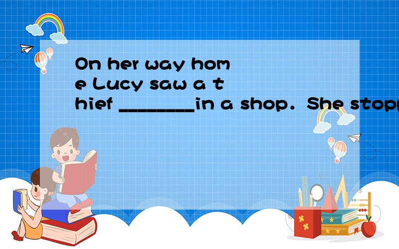 On her way home Lucy saw a thief ________in a shop．She stopped ________ 110 at once．A.steal; call B.to steal; call C.stealing; to call D.stealing; calling
