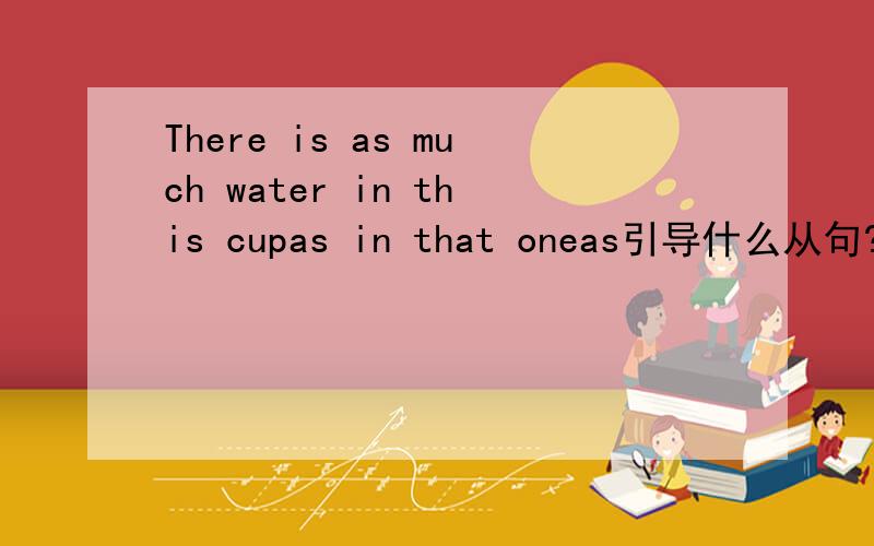There is as much water in this cupas in that oneas引导什么从句?是比较从句呀,as省掉了?