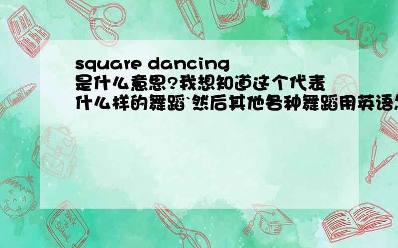 square dancing是什么意思?我想知道这个代表什么样的舞蹈`然后其他各种舞蹈用英语怎么说`?比如:交谊舞`街舞`现代舞`芭蕾等等尽量多点舞种