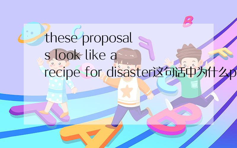 these proposals look like a recipe for disaster这句话中为什么proposals是复数但还可以说是a recipe?