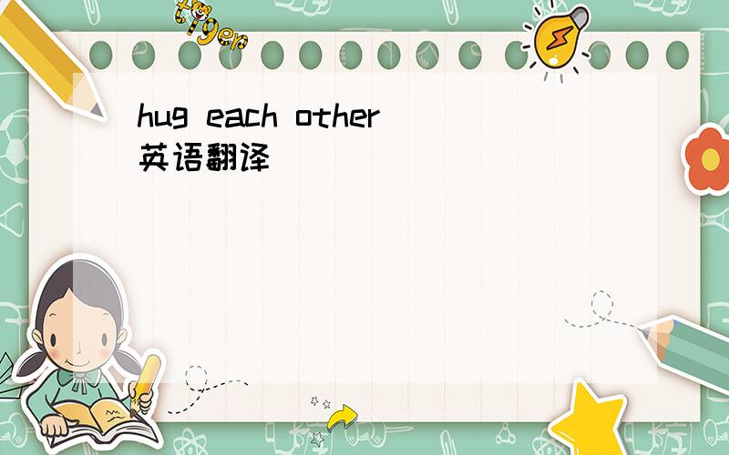 hug each other英语翻译