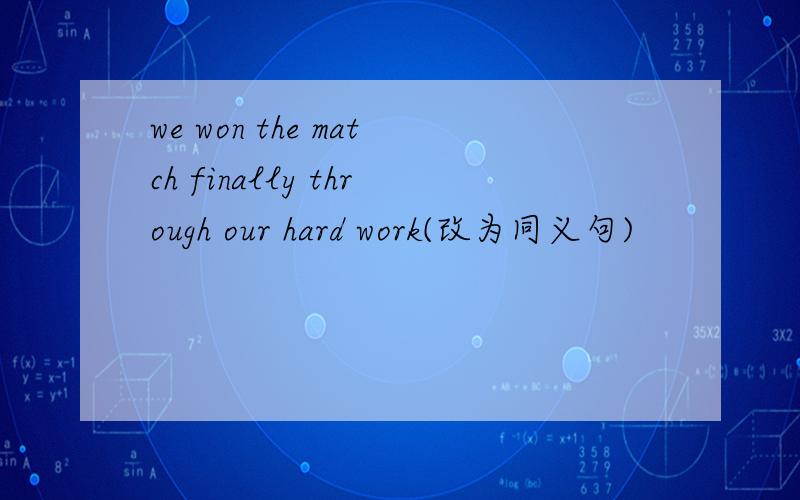 we won the match finally through our hard work(改为同义句)