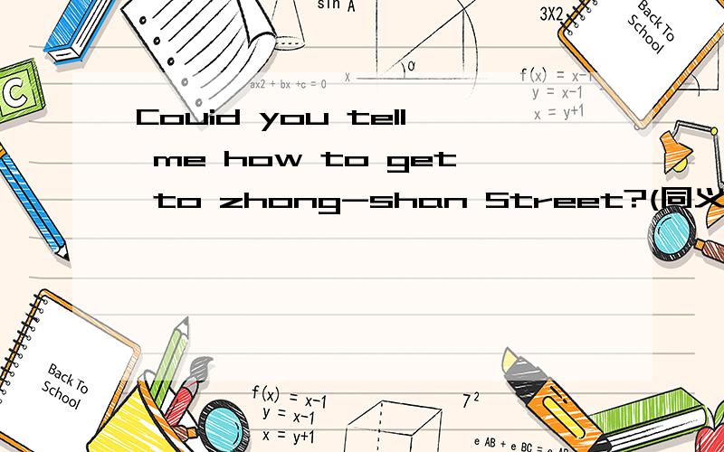 Couid you tell me how to get to zhong-shan Street?(同义句转换）