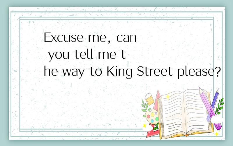 Excuse me, can you tell me the way to King Street please?