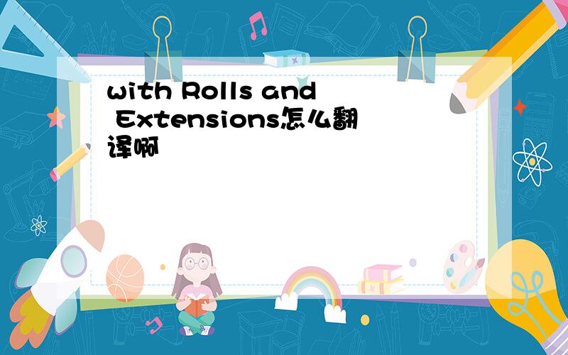 with Rolls and Extensions怎么翻译啊