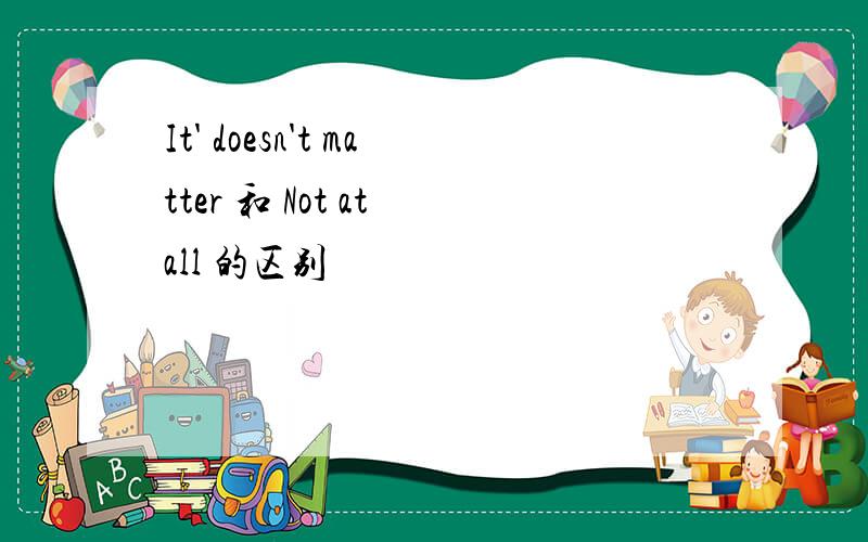 It' doesn't matter 和 Not at all 的区别