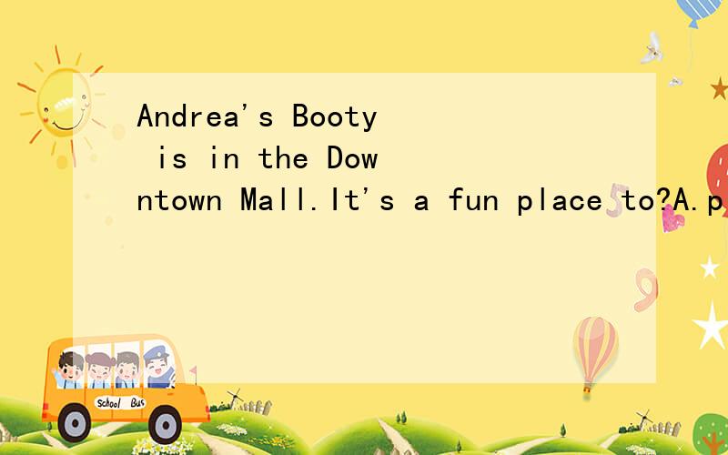 Andrea's Booty is in the Downtown Mall.It's a fun place to?A.play B.swim C.eat D.shop