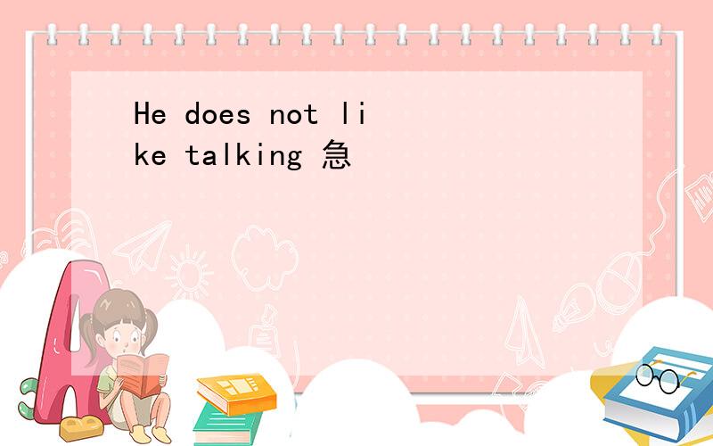 He does not like talking 急