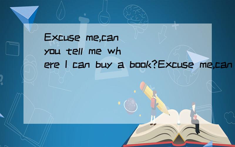 Excuse me,can you tell me where I can buy a book?Excuse me,can you tell me ___ ___ buy a book?