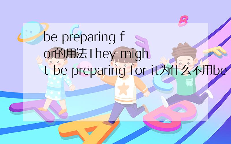 be preparing for的用法They might be preparing for it为什么不用be prepared for或prepare for
