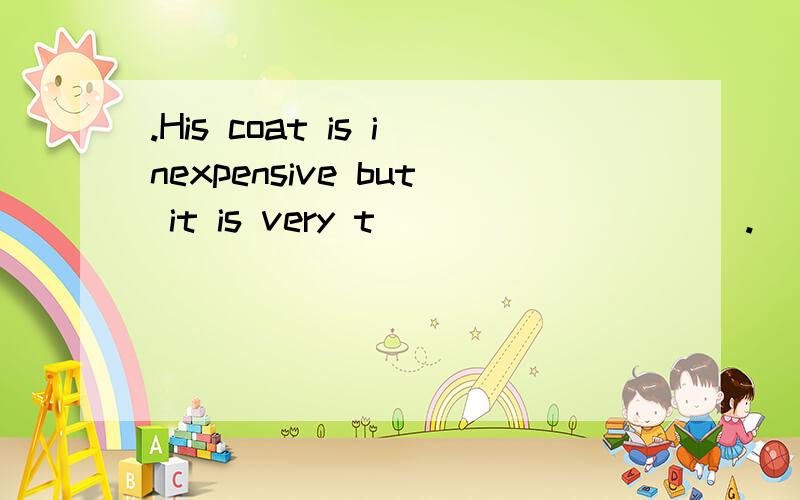 .His coat is inexpensive but it is very t__________.