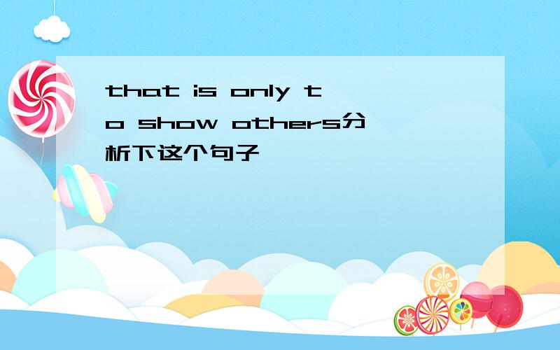 that is only to show others分析下这个句子