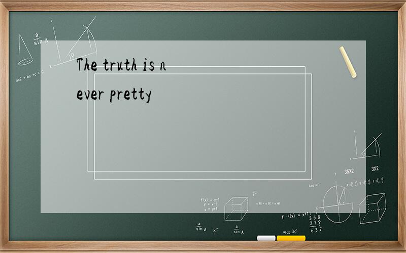 The truth is never pretty