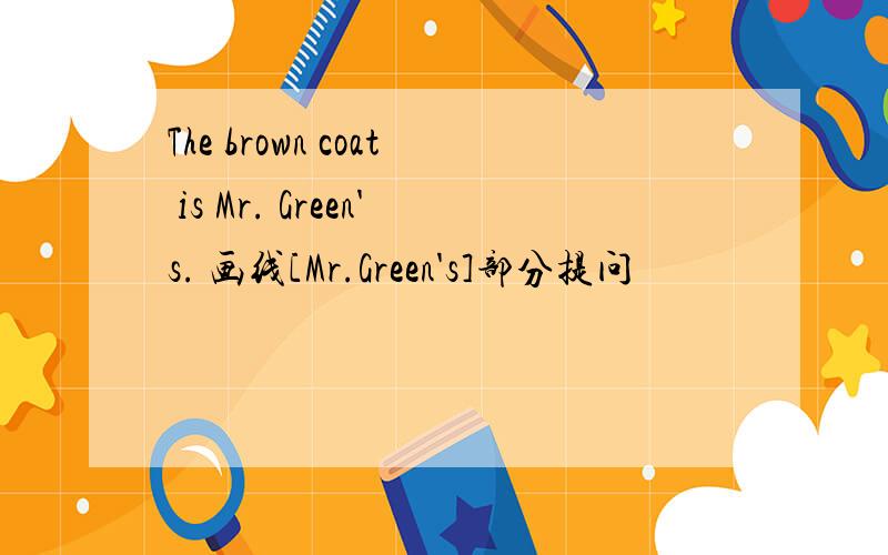 The brown coat is Mr. Green's. 画线[Mr.Green's]部分提问