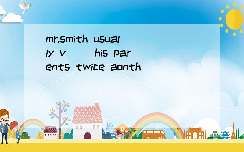 mr.smith usually v( )his parents twice aonth