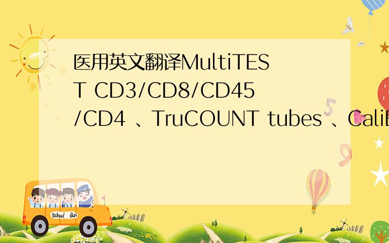 医用英文翻译MultiTEST CD3/CD8/CD45/CD4 、TruCOUNT tubes 、CaliBRITE 3 、CaliBRITE APC