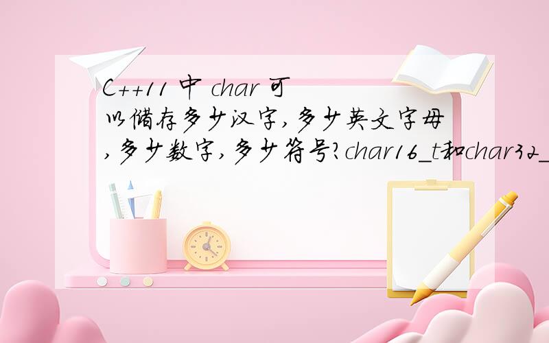 C++11 中 char 可以储存多少汉字,多少英文字母,多少数字,多少符号?char16_t和char32_t呢?