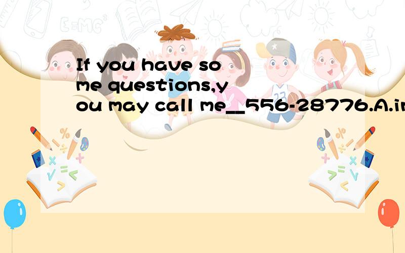 If you have some questions,you may call me__556-28776.A.in B.at C.to D.of 选什么?