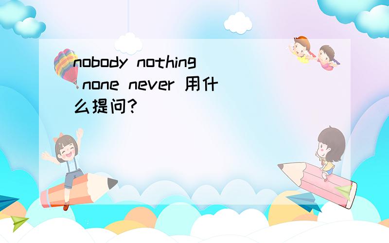 nobody nothing none never 用什么提问?