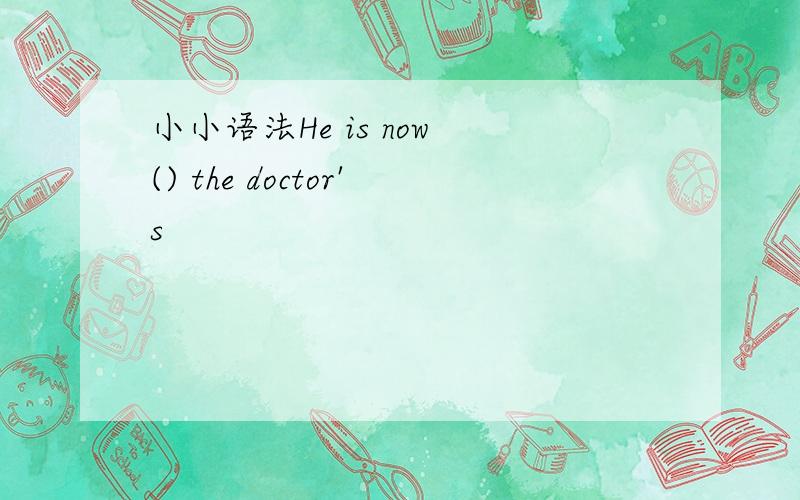 小小语法He is now () the doctor's