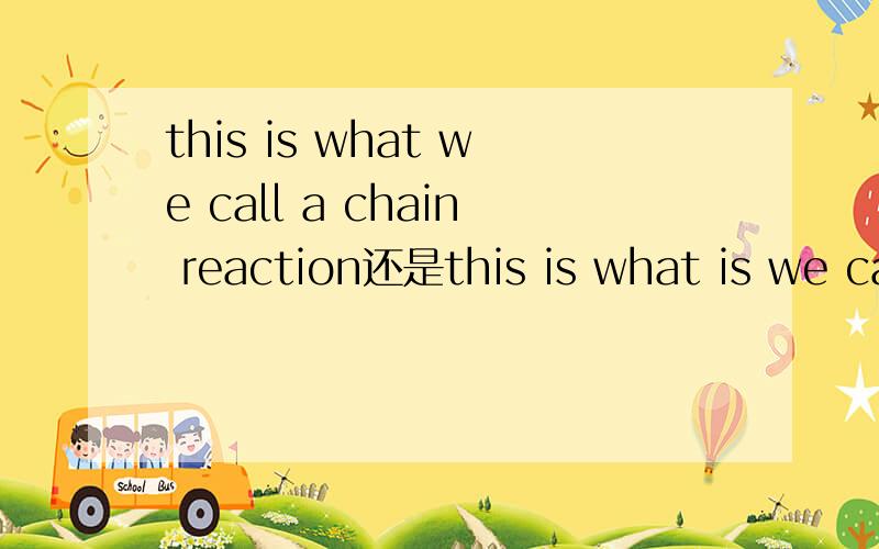 this is what we call a chain reaction还是this is what is we call it a chain reaction?