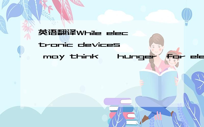 英语翻译While electronic devices may think,