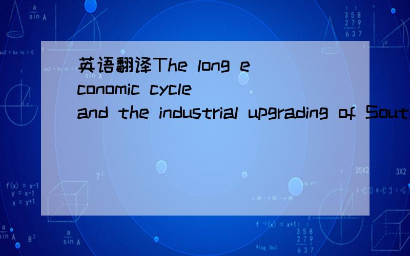 英语翻译The long economic cycle and the industrial upgrading of South Korean.\x05In world economic history,there have been continuous upward and downward mobility among the economies of the periphery,semiperiphey,and core.In the second half of th