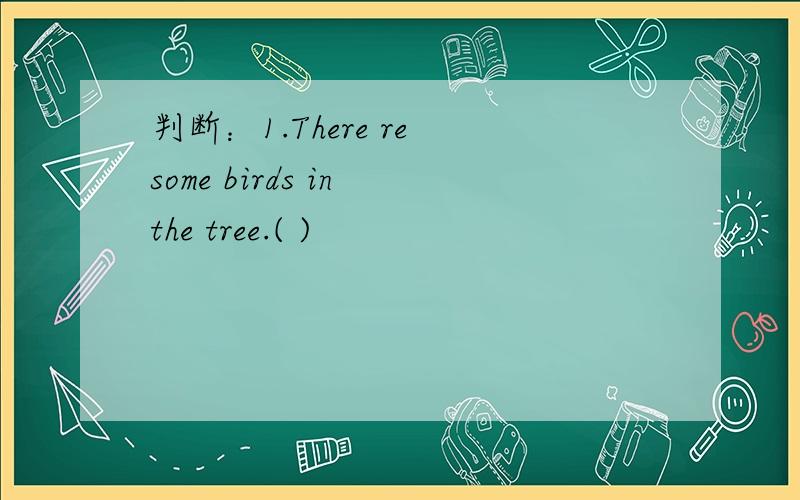 判断：1.There re some birds in the tree.( )