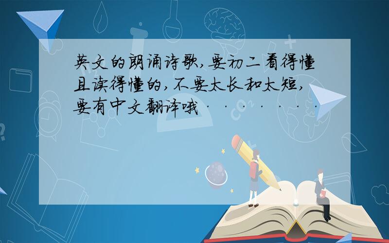 英文的朗诵诗歌,要初二看得懂且读得懂的,不要太长和太短,要有中文翻译哦·······