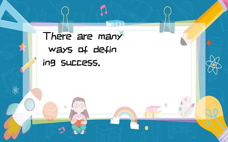 There are many ways of defining success.